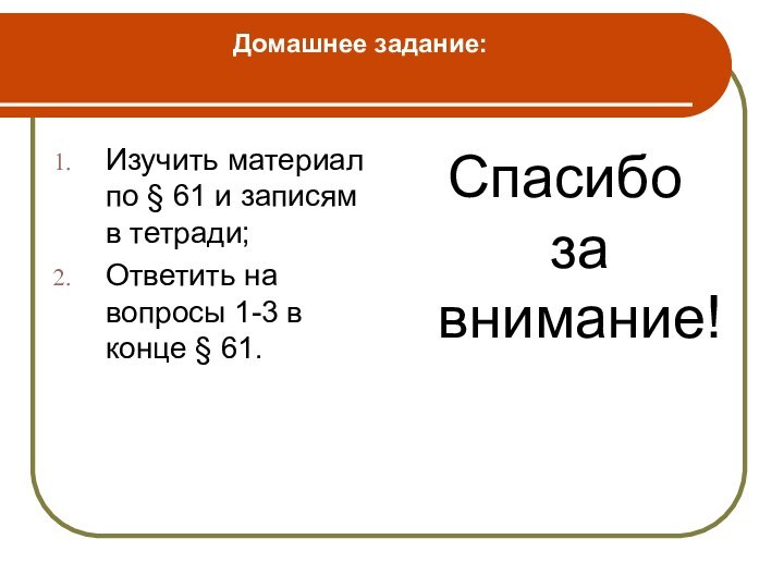 Домашнее задание: Изучить материал по § 61 и записям в тетради;Ответить на