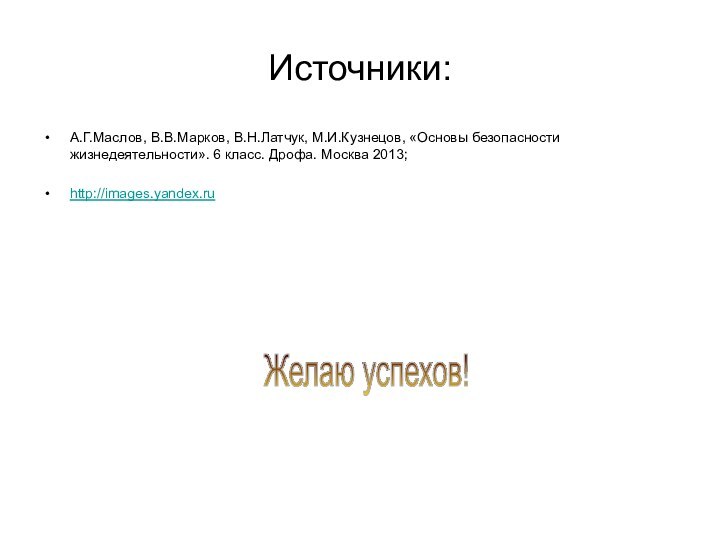 Источники:А.Г.Маслов, В.В.Марков, В.Н.Латчук, М.И.Кузнецов, «Основы безопасности жизнедеятельности». 6 класс. Дрофа. Москва 2013;http://images.yandex.ruЖелаю успехов!