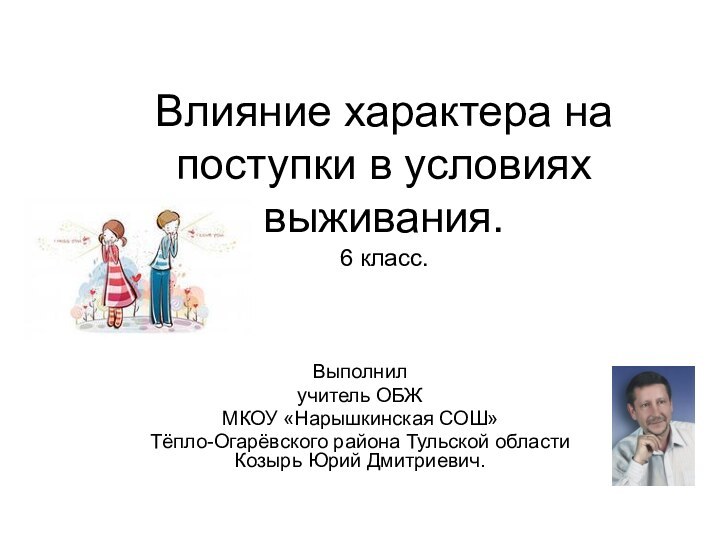 Влияние характера на поступки в условиях выживания. 6 класс.Выполнил учитель ОБЖ МКОУ