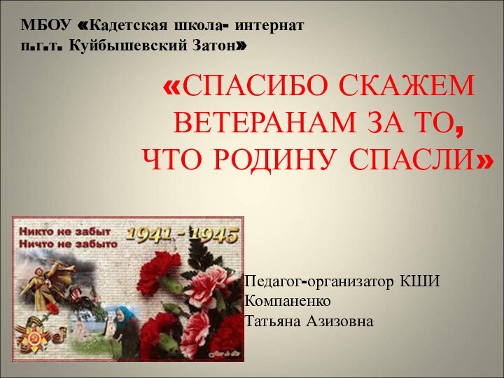 «СПАСИБО СКАЖЕМ ВЕТЕРАНАМ ЗА ТО, ЧТО РОДИНУ СПАСЛИ»МБОУ «Кадетская школа- интернат