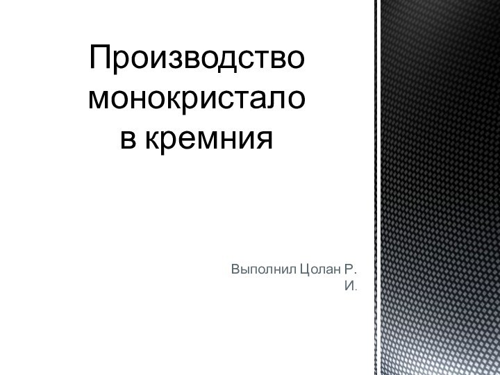 Выполнил Цолан Р.И.Производство монокристалов кремния