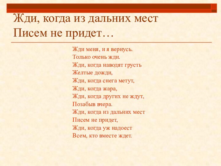 Жди, когда из дальних мест Писем не придет…Жди меня, и я вернусь.Только