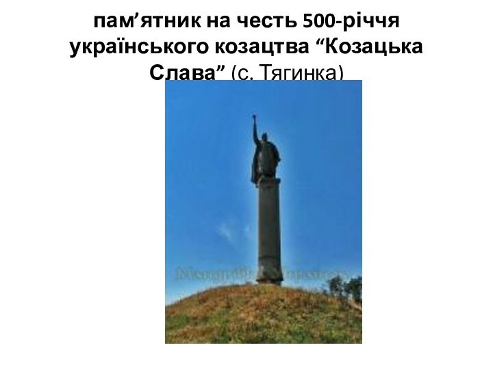 пам’ятник на честь 500-річчя українського козацтва “Козацька Слава” (с. Тягинка)