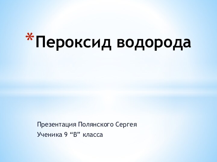 Презентация Полянского СергеяУченика 9 “В” классаПероксид водорода