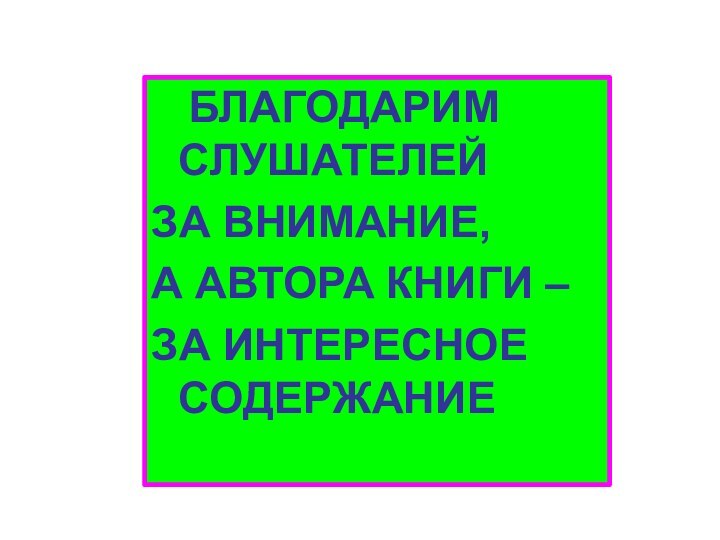 БЛАГОДАРИМ    СЛУШАТЕЛЕЙЗА ВНИМАНИЕ,А АВТОРА КНИГИ –ЗА ИНТЕРЕСНОЕ СОДЕРЖАНИЕ