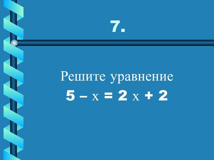 7.Решите уравнение5 – х = 2 х + 2