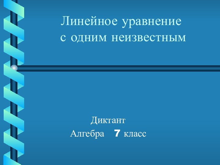 Линейное уравнение   с одним неизвестнымДиктант Алгебра  7 класс