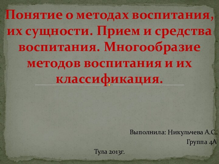 Выполнила: Никульчева А.С.Группа 4АТула 2013г.Понятие о методах воспитания, их сущности. Прием и