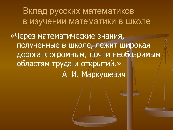 Вклад русских математиков  в изучении математики в школе«Через математические знания, полученные