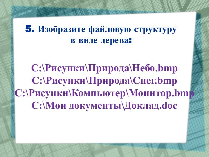 5. Изобразите файловую структуру в виде дерева:C:\Рисунки\Природа\Небо.bmpC:\Рисунки\Природа\Снег.bmpC:\Рисунки\Компьютер\Монитор.bmpC:\Мои документы\Доклад.doc