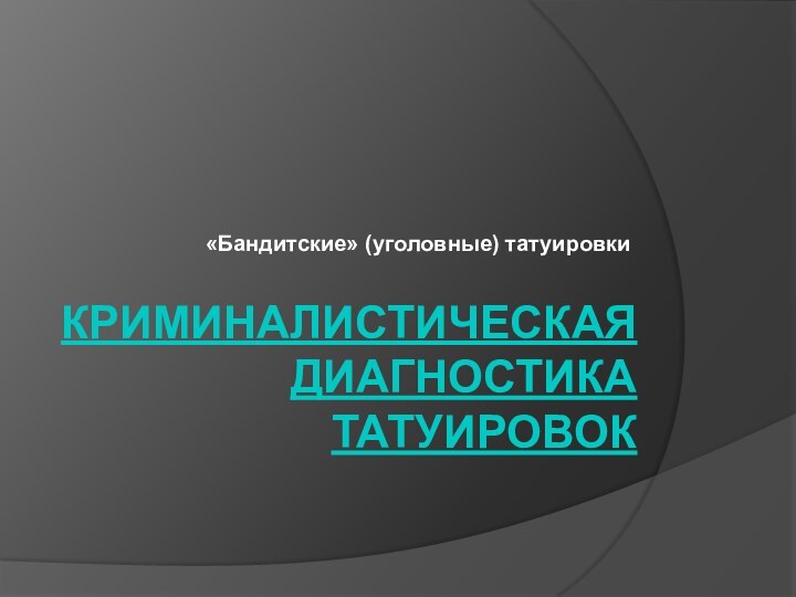 Криминалистическая диагностика татуировок «Бандитские» (уголовные) татуировки