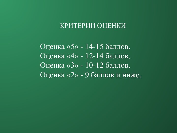 КРИТЕРИИ ОЦЕНКИОценка «5» - 14-15 баллов.Оценка «4» - 12-14 баллов.Оценка «3» -