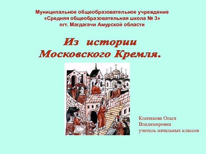 Из истории Московского Кремля.Муниципальное общеобразовательное учреждение«Средняя общеобразовательная школа № 3»пгт. Магдагачи Амурской