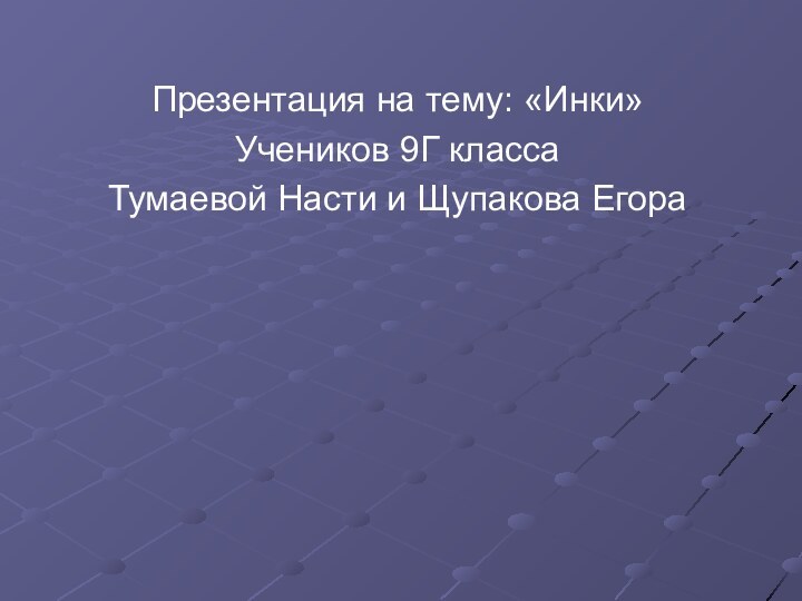 Презентация на тему: «Инки» Учеников 9Г класса Тумаевой Насти и Щупакова Егора