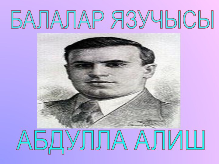 БАЛАЛАР ЯЗУЧЫСЫ АБДУЛЛА АЛИШ