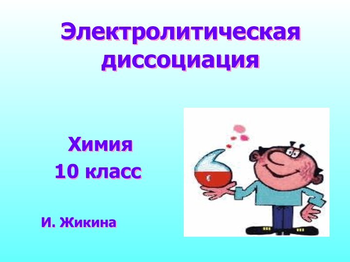 Электролитическая диссоциация Химия10 классИ. Жикина