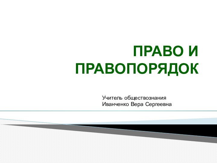 ПРАВО И ПРАВОПОРЯДОКУчитель обществознания Иванченко Вера Сергеевна