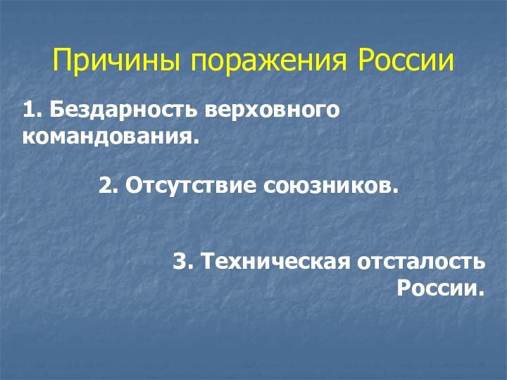 Причины поражения России1. Бездарность верховного командования.2. Отсутствие союзников.3. Техническая отсталость России.