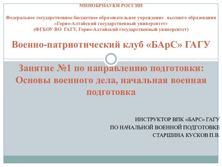 Инструктор ВПК «БАРС» ГАГУ по Начальной военной подготовкеСтаршина Кусков П.В. МИНОБРНАУКИ РОССИИ