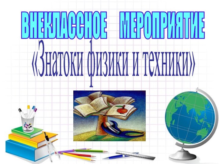 ВНЕКЛАССНОЕ   МЕРОПРИЯТИЕ«Знатоки физики и техники»