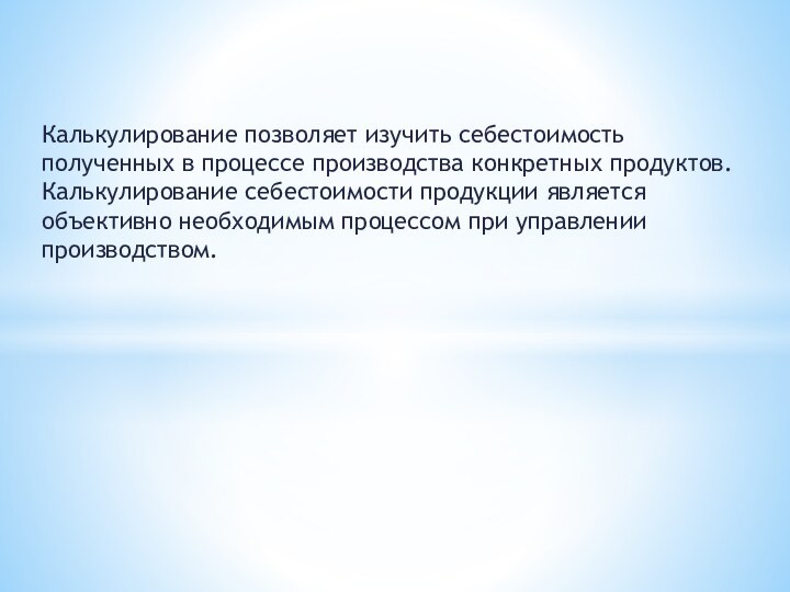 Калькулирование позволяет изучить себестоимость полученных в процессе производства конкретных продуктов. Калькулирование себестоимости