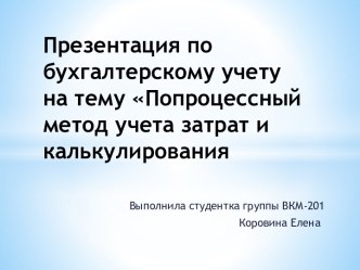 Презентация по бухгалтерскому учету на тему Попроцессный метод учета затрат и калькулирования