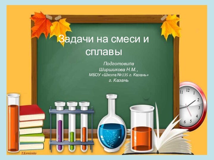 Задачи на смеси и сплавыПодготовила Ширшикова Н.М. , МБОУ «Школа №135 г. Казань»г. Казань