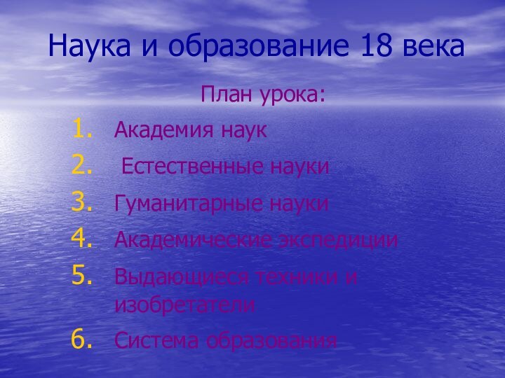 Наука и образование 18 векаПлан урока:Академия наук Естественные наукиГуманитарные науки	Академические экспедицииВыдающиеся техники и изобретателиСистема образования