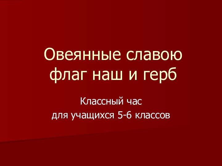 Классный часдля учащихся 5-6 классовОвеянные славою  флаг наш и герб