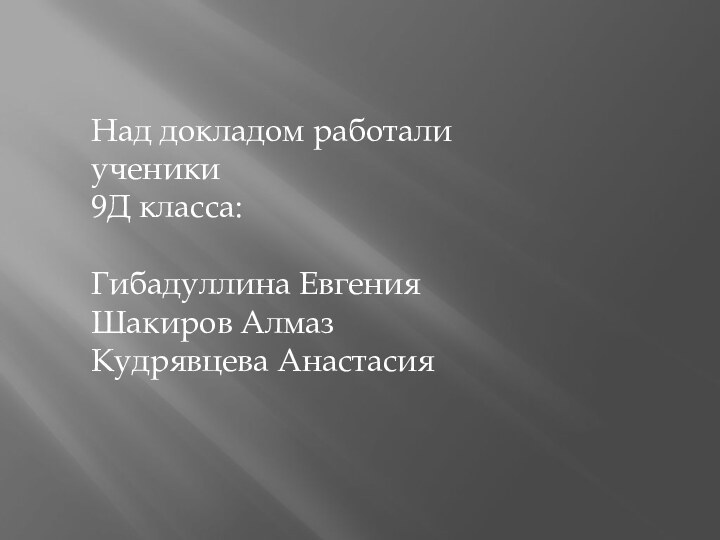 Над докладом работали ученики 9Д класса:Гибадуллина ЕвгенияШакиров АлмазКудрявцева Анастасия