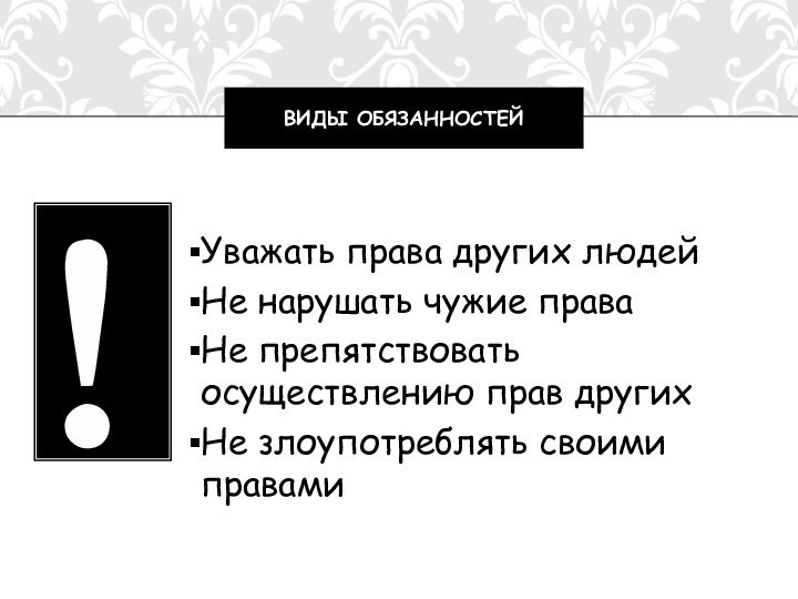 Уважать права других людейНе нарушать чужие праваНе препятствовать осуществлению прав другихНе злоупотреблять своими правамиВИДЫ ОБЯЗАННОСТЕЙ!