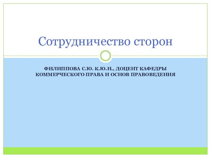 Филиппова С.Ю. К.ю.н., доцент кафедры коммерческого права и основ правоведенияСотрудничество сторон