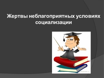 Жертвы неблагоприятных условиях социализации