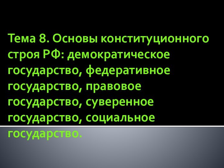 Тема 8. Основы конституционного строя РФ: демократическое государство, федеративное государство, правовое государство, суверенное государство, социальное государство.