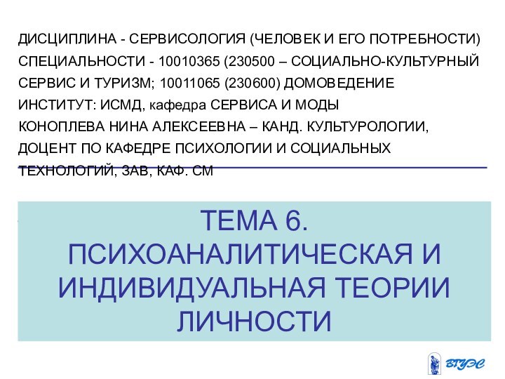 ТЕМА 6. ПСИХОАНАЛИТИЧЕСКАЯ И ИНДИВИДУАЛЬНАЯ ТЕОРИИ ЛИЧНОСТИДИСЦИПЛИНА - СЕРВИСОЛОГИЯ (ЧЕЛОВЕК И ЕГО