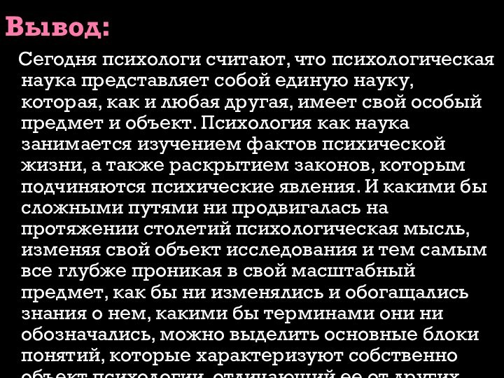 Вывод:  Сегодня психологи считают, что психологическая наука представляет собой единую науку,