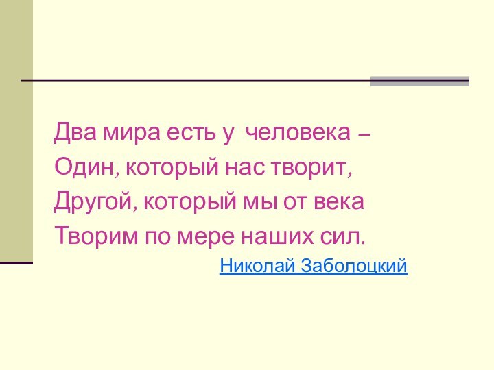 Два мира есть у человека – Один, который нас творит,Другой, который мы