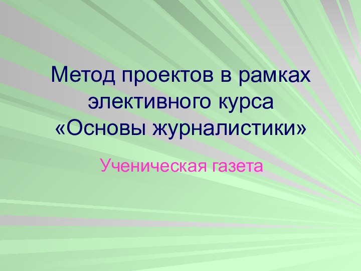 Метод проектов в рамках элективного курса  «Основы журналистики»Ученическая газета