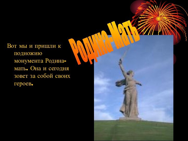 Вот мы и пришли к подножию монумента Родина-мать. Она и сегодня зовет за собой своих героев.Родина-Мать