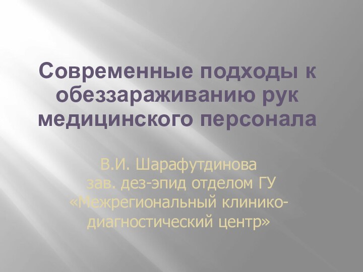 Современные подходы к обеззараживанию рук медицинского персоналаВ.И. Шарафутдинова зав. дез-эпид отделом ГУ «Межрегиональный клинико-диагностический центр»