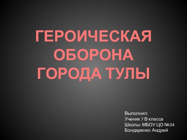 ГЕРОИЧЕСКАЯ ОБОРОНА  ГОРОДА ТУЛЫ Выполнил:Ученик 7 В