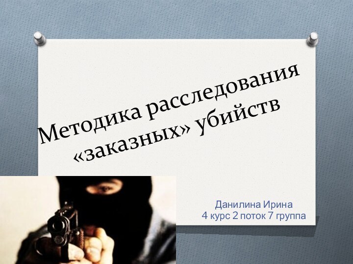 Методика расследования «заказных» убийствДанилина Ирина4 курс 2 поток 7 группа