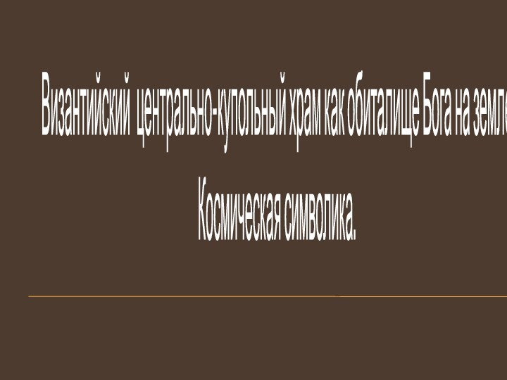 Византийский центрально-купольный храм как обиталище Бога на земле.Космическая символика.