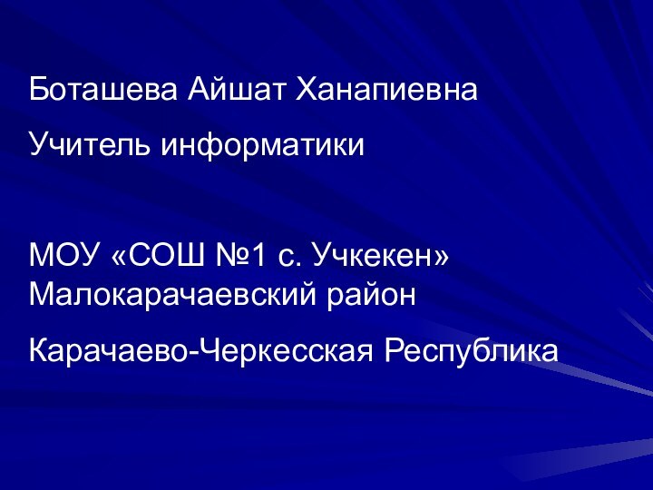 Боташева Айшат ХанапиевнаУчитель информатикиМОУ «СОШ №1 с. Учкекен» Малокарачаевский район Карачаево-Черкесская Республика