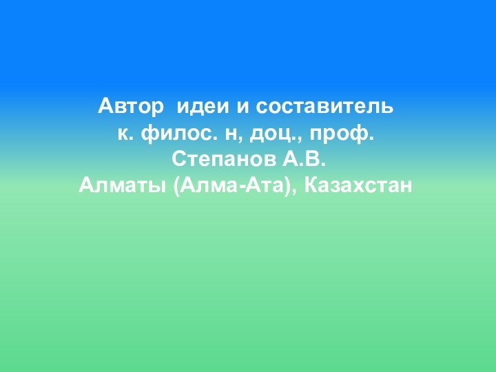 Автор идеи и составитель к. филос. н, доц., проф. Степанов А.В.Алматы (Алма-Ата), Казахстан