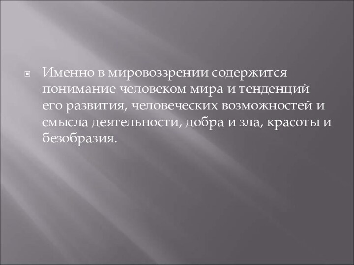 Именно в мировоззрении содержится понимание человеком мира и тенденций его развития, человеческих