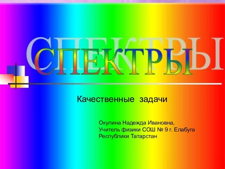 Качественные задачиОкулина Надежда Ивановна, Учитель физики СОШ № 9 г. ЕлабугаРеспублики Татарстан