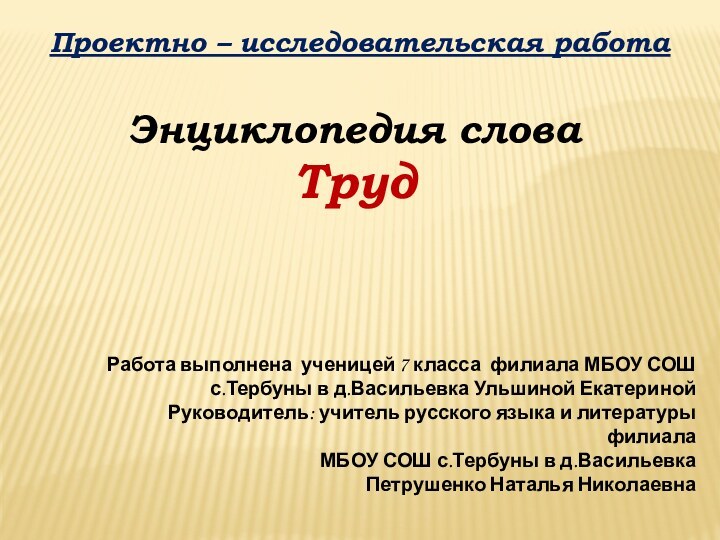 Проектно – исследовательская работаЭнциклопедия слова ТрудРабота выполнена ученицей 7 класса филиала МБОУ