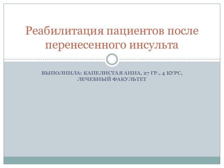 Выполнила: Капелистая анна, 27 гр., 4 курс, лечебный факультетРеабилитация пациентов после перенесенного инсульта