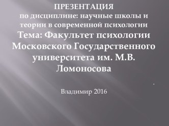 Презентацияпо дисциплине: научные школы и теории в современной психологииТема: Факультет психологии Московского Государственного университета им. М.В.Ломоносова